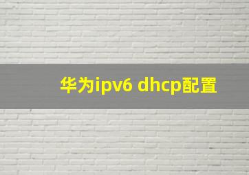 华为ipv6 dhcp配置